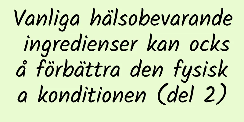 Vanliga hälsobevarande ingredienser kan också förbättra den fysiska konditionen (del 2)