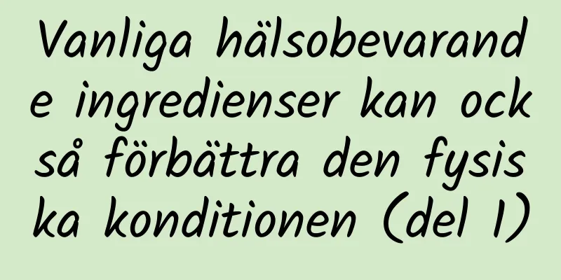 Vanliga hälsobevarande ingredienser kan också förbättra den fysiska konditionen (del 1)
