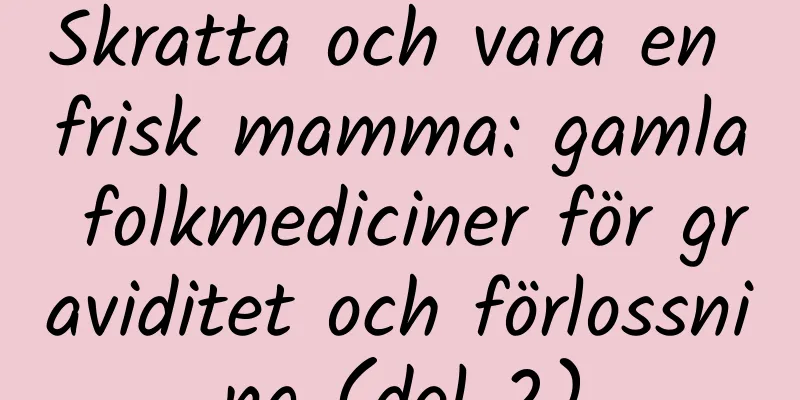 Skratta och vara en frisk mamma: gamla folkmediciner för graviditet och förlossning (del 2)