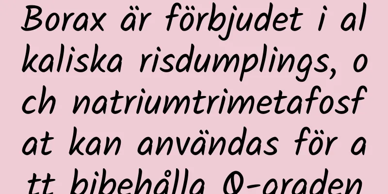Borax är förbjudet i alkaliska risdumplings, och natriumtrimetafosfat kan användas för att bibehålla Q-graden