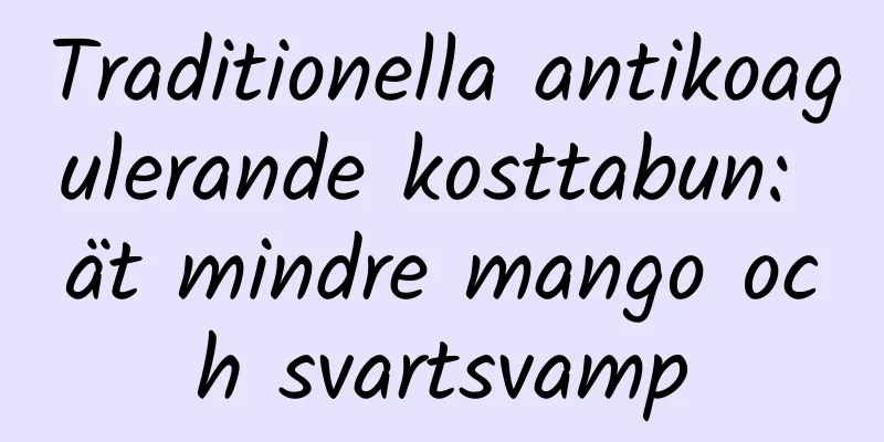 Traditionella antikoagulerande kosttabun: ät mindre mango och svartsvamp