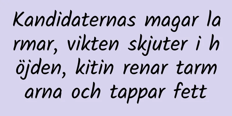 Kandidaternas magar larmar, vikten skjuter i höjden, kitin renar tarmarna och tappar fett