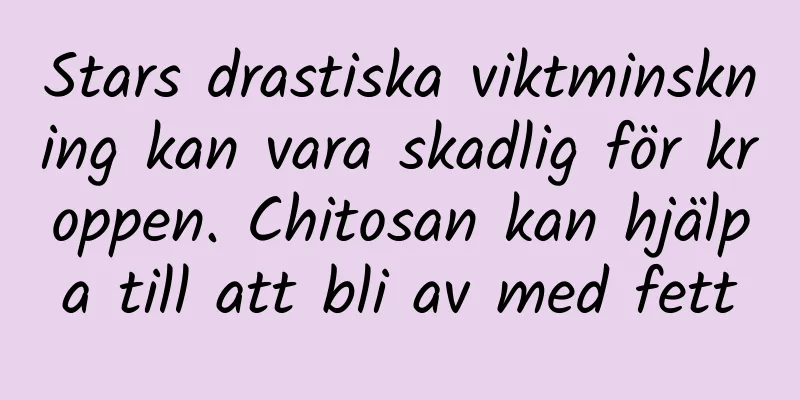 Stars drastiska viktminskning kan vara skadlig för kroppen. Chitosan kan hjälpa till att bli av med fett