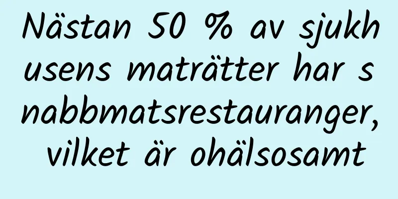 Nästan 50 % av sjukhusens maträtter har snabbmatsrestauranger, vilket är ohälsosamt