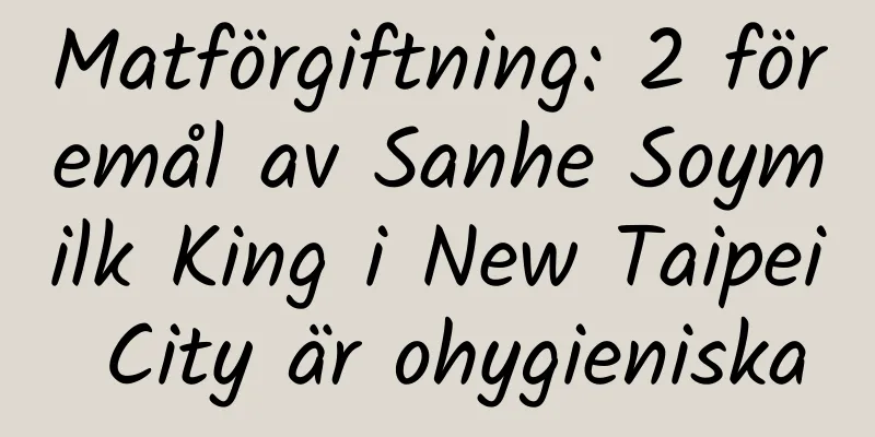 Matförgiftning: 2 föremål av Sanhe Soymilk King i New Taipei City är ohygieniska