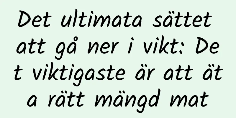 Det ultimata sättet att gå ner i vikt: Det viktigaste är att äta rätt mängd mat