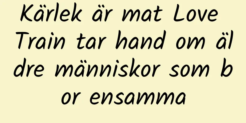 Kärlek är mat Love Train tar hand om äldre människor som bor ensamma