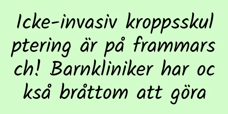 Icke-invasiv kroppsskulptering är på frammarsch! Barnkliniker har också bråttom att göra