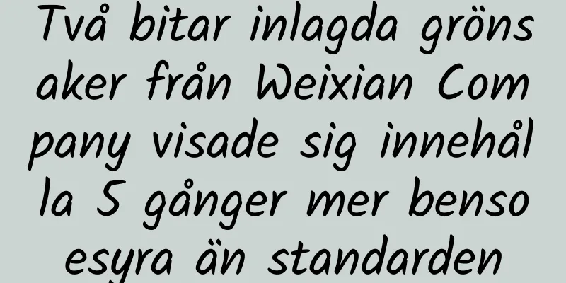 Två bitar inlagda grönsaker från Weixian Company visade sig innehålla 5 gånger mer bensoesyra än standarden