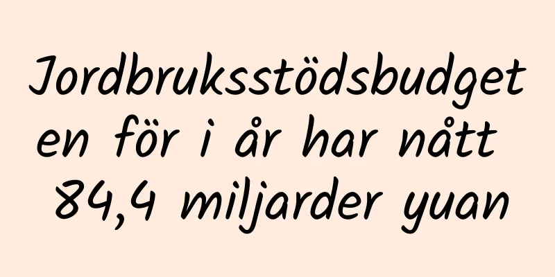 Jordbruksstödsbudgeten för i år har nått 84,4 miljarder yuan