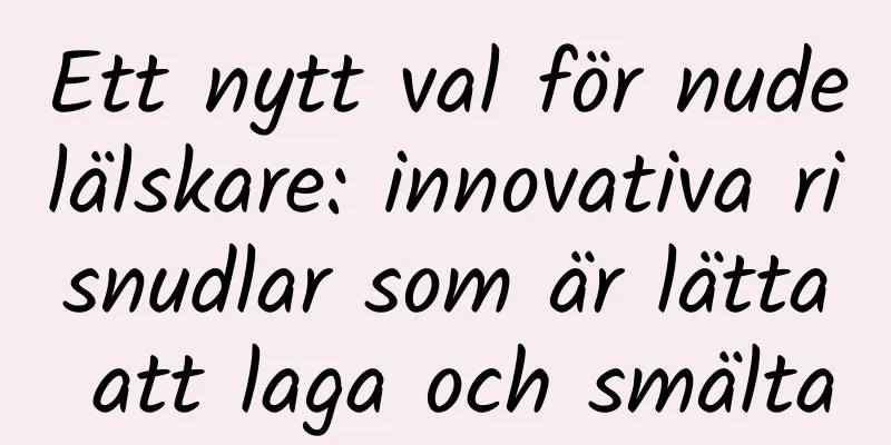Ett nytt val för nudelälskare: innovativa risnudlar som är lätta att laga och smälta