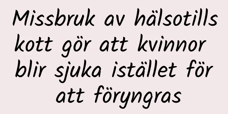Missbruk av hälsotillskott gör att kvinnor blir sjuka istället för att föryngras