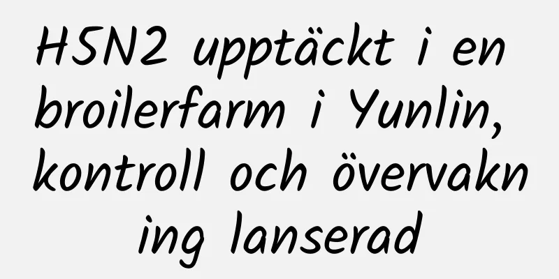 H5N2 upptäckt i en broilerfarm i Yunlin, kontroll och övervakning lanserad