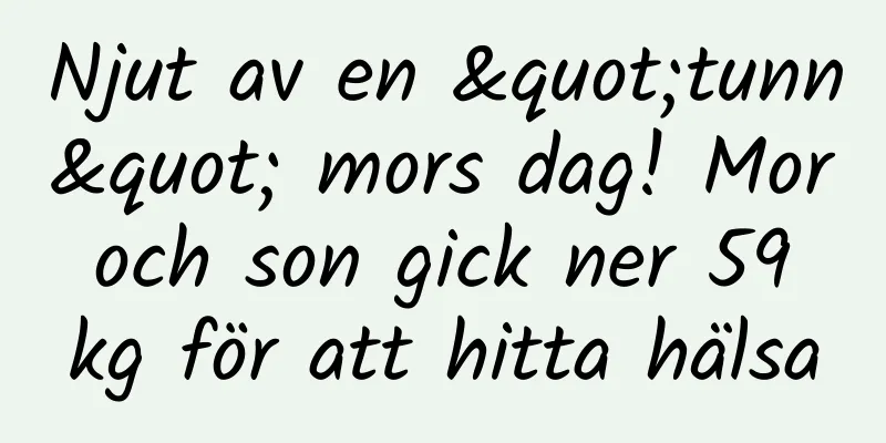 Njut av en "tunn" mors dag! Mor och son gick ner 59 kg för att hitta hälsa