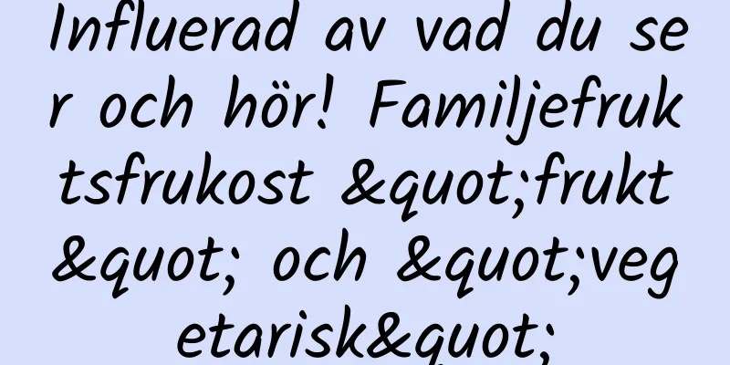 Influerad av vad du ser och hör! Familjefruktsfrukost "frukt" och "vegetarisk"