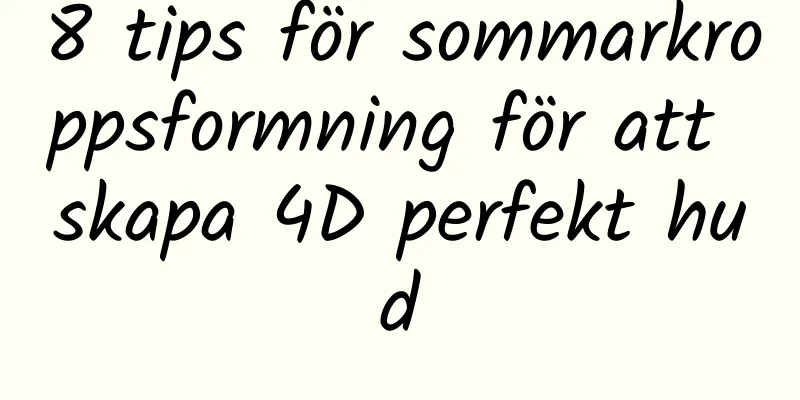 8 tips för sommarkroppsformning för att skapa 4D perfekt hud