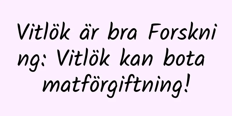 Vitlök är bra Forskning: Vitlök kan bota matförgiftning!