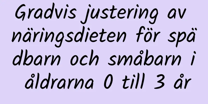 Gradvis justering av näringsdieten för spädbarn och småbarn i åldrarna 0 till 3 år