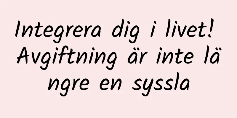 Integrera dig i livet! Avgiftning är inte längre en syssla
