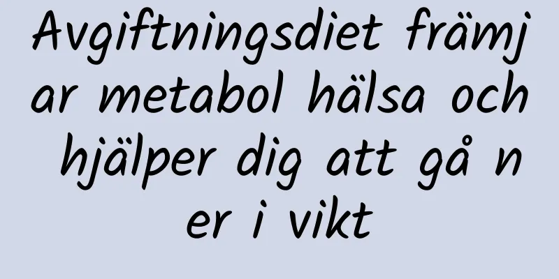 Avgiftningsdiet främjar metabol hälsa och hjälper dig att gå ner i vikt