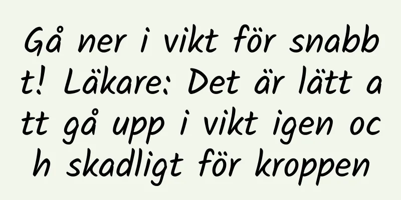 Gå ner i vikt för snabbt! Läkare: Det är lätt att gå upp i vikt igen och skadligt för kroppen