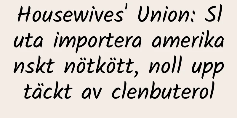 Housewives' Union: Sluta importera amerikanskt nötkött, noll upptäckt av clenbuterol