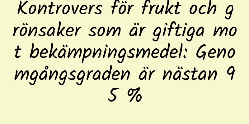 Kontrovers för frukt och grönsaker som är giftiga mot bekämpningsmedel: Genomgångsgraden är nästan 95 %