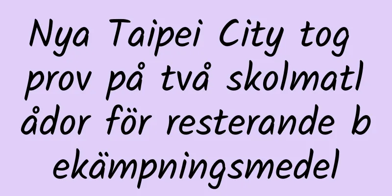 Nya Taipei City tog prov på två skolmatlådor för resterande bekämpningsmedel