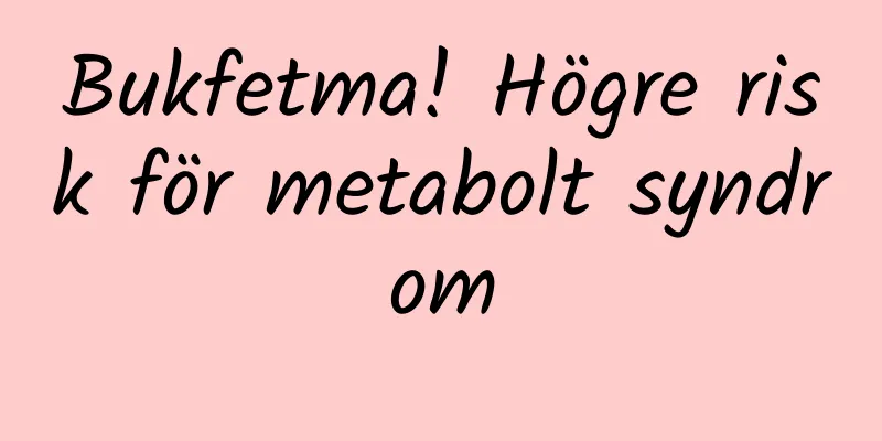 Bukfetma! Högre risk för metabolt syndrom