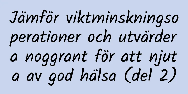 Jämför viktminskningsoperationer och utvärdera noggrant för att njuta av god hälsa (del 2)
