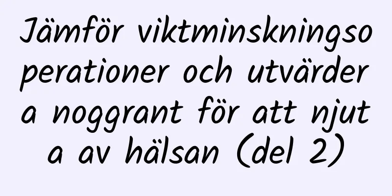 Jämför viktminskningsoperationer och utvärdera noggrant för att njuta av hälsan (del 2)