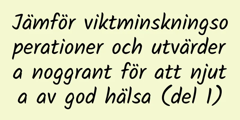 Jämför viktminskningsoperationer och utvärdera noggrant för att njuta av god hälsa (del 1)