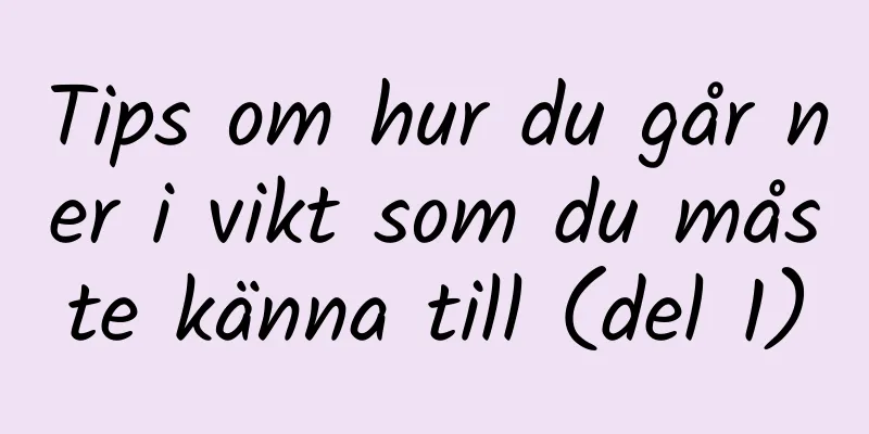 Tips om hur du går ner i vikt som du måste känna till (del 1)
