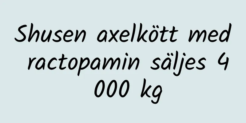 Shusen axelkött med ractopamin säljes 4 000 kg