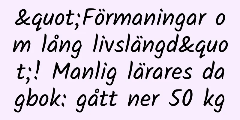 "Förmaningar om lång livslängd"! Manlig lärares dagbok: gått ner 50 kg