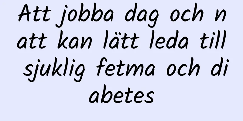 Att jobba dag och natt kan lätt leda till sjuklig fetma och diabetes