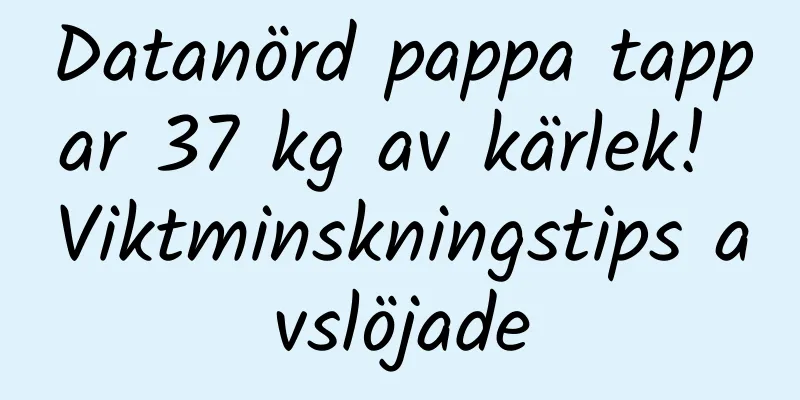 Datanörd pappa tappar 37 kg av kärlek! Viktminskningstips avslöjade