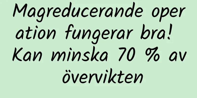 Magreducerande operation fungerar bra! Kan minska 70 % av övervikten