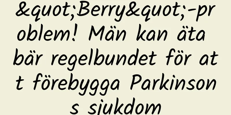 "Berry"-problem! Män kan äta bär regelbundet för att förebygga Parkinsons sjukdom