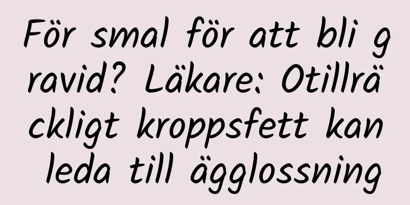 För smal för att bli gravid? Läkare: Otillräckligt kroppsfett kan leda till ägglossning
