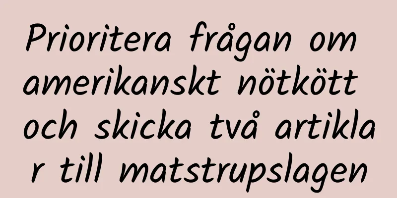 Prioritera frågan om amerikanskt nötkött och skicka två artiklar till matstrupslagen