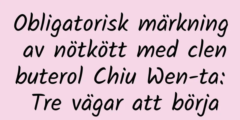 Obligatorisk märkning av nötkött med clenbuterol Chiu Wen-ta: Tre vägar att börja