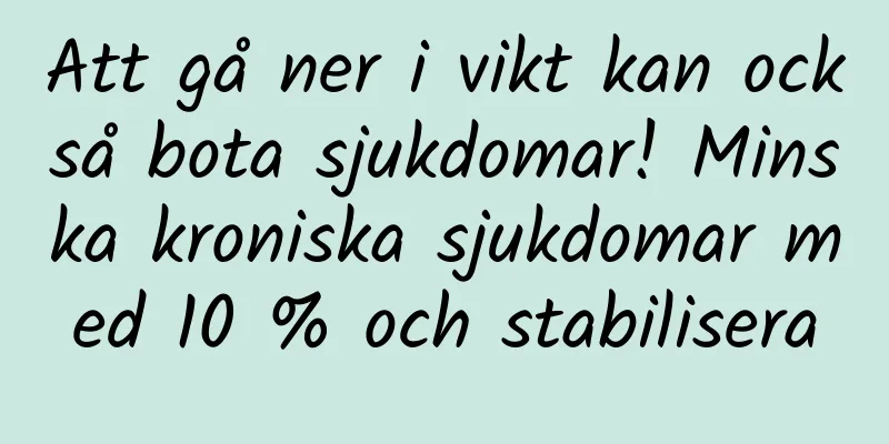 Att gå ner i vikt kan också bota sjukdomar! Minska kroniska sjukdomar med 10 % och stabilisera
