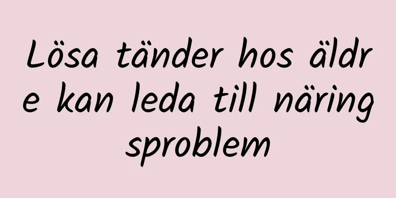 Lösa tänder hos äldre kan leda till näringsproblem