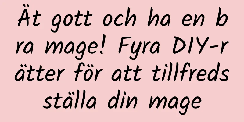 Ät gott och ha en bra mage! Fyra DIY-rätter för att tillfredsställa din mage