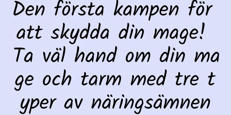 Den första kampen för att skydda din mage! Ta väl hand om din mage och tarm med tre typer av näringsämnen