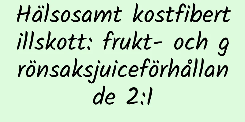 Hälsosamt kostfibertillskott: frukt- och grönsaksjuiceförhållande 2:1