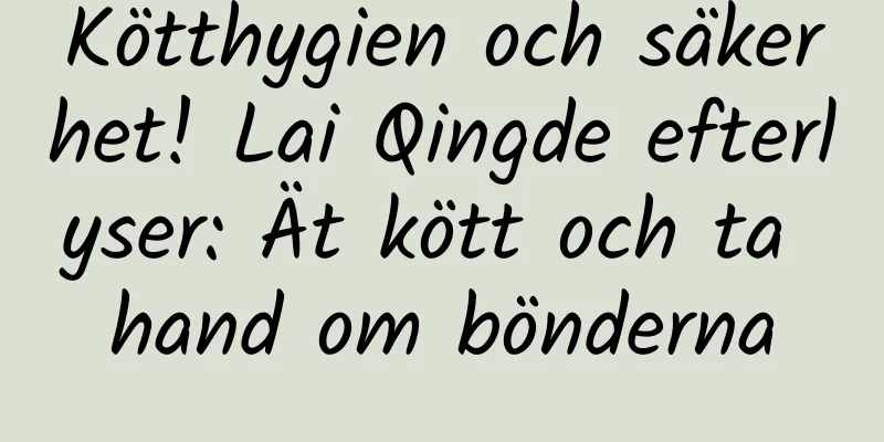 Kötthygien och säkerhet! Lai Qingde efterlyser: Ät kött och ta hand om bönderna