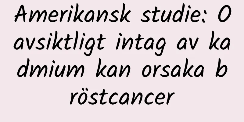 Amerikansk studie: Oavsiktligt intag av kadmium kan orsaka bröstcancer