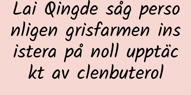 Lai Qingde såg personligen grisfarmen insistera på noll upptäckt av clenbuterol